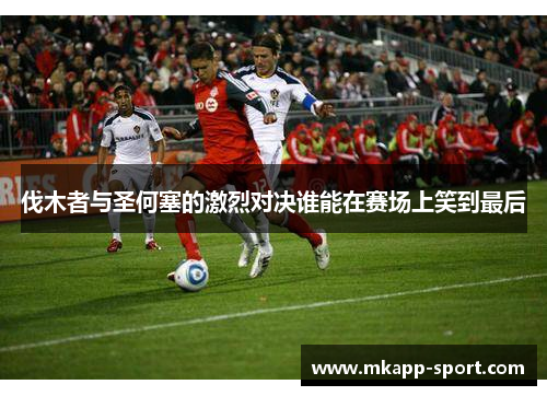 伐木者与圣何塞的激烈对决谁能在赛场上笑到最后