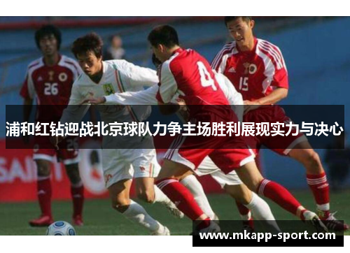 浦和红钻迎战北京球队力争主场胜利展现实力与决心